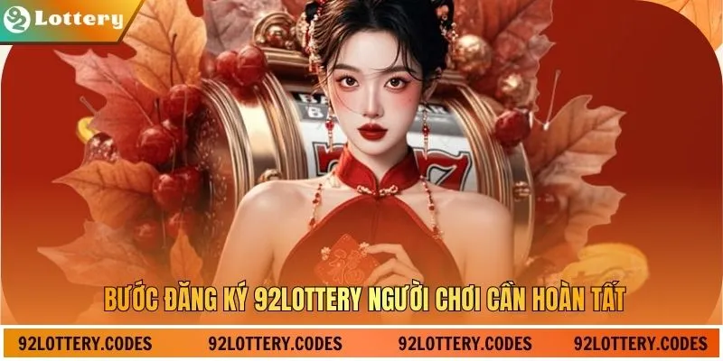 Bước đăng ký 92lottery người chơi cần hoàn tất