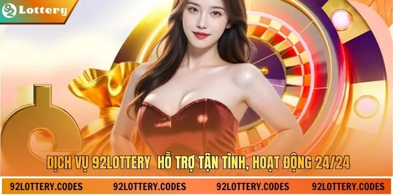 Dịch vụ 92Lottery hỗ trợ tận tình, hoạt động 24/24